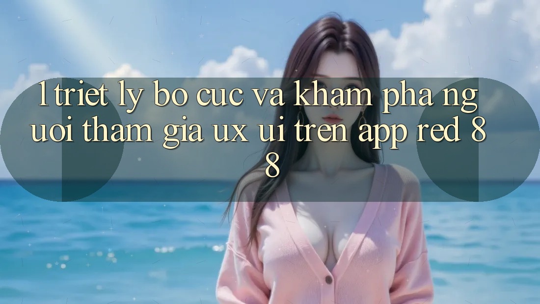 1. Triết Lý Bố cục Và Khám phá Người tham gia (UX/UI) Trên App red 88