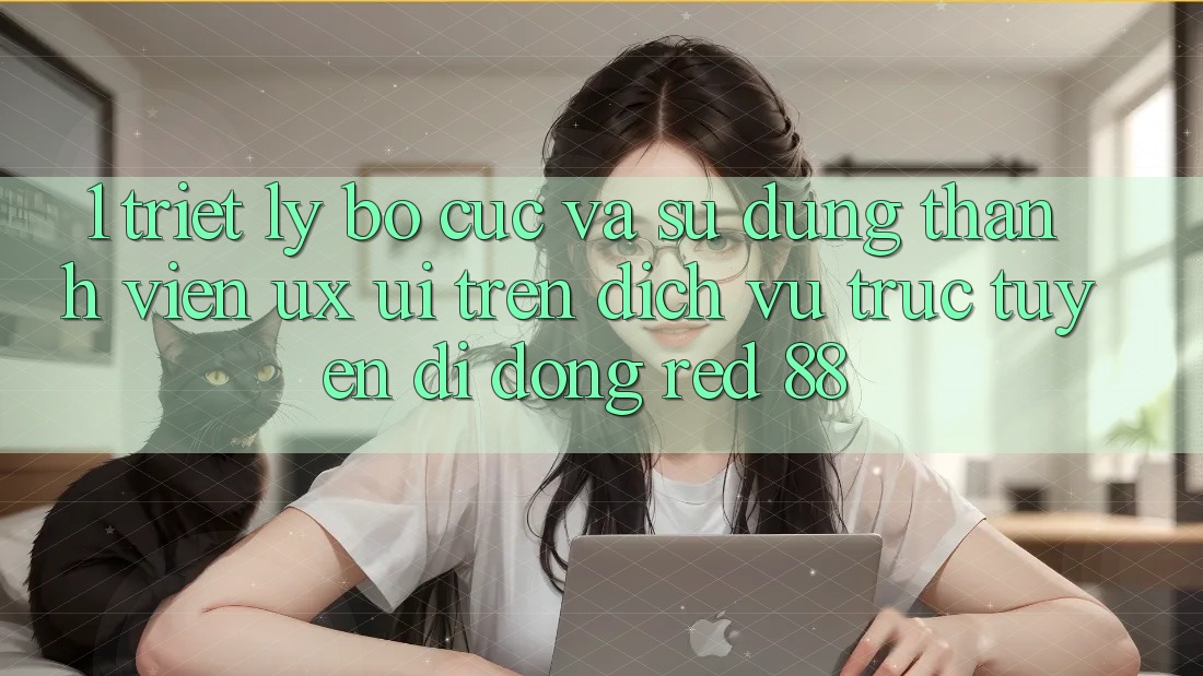 1. Triết Lý Bố cục Và Sử dụng Thành viên (UX/UI) Trên Dịch vụ trực tuyến di động red 88 1. Triết Lý Bố cục Và Sử dụng Thành viên (UX/UI) Trên Dịch vụ trực tuyến di động red 88