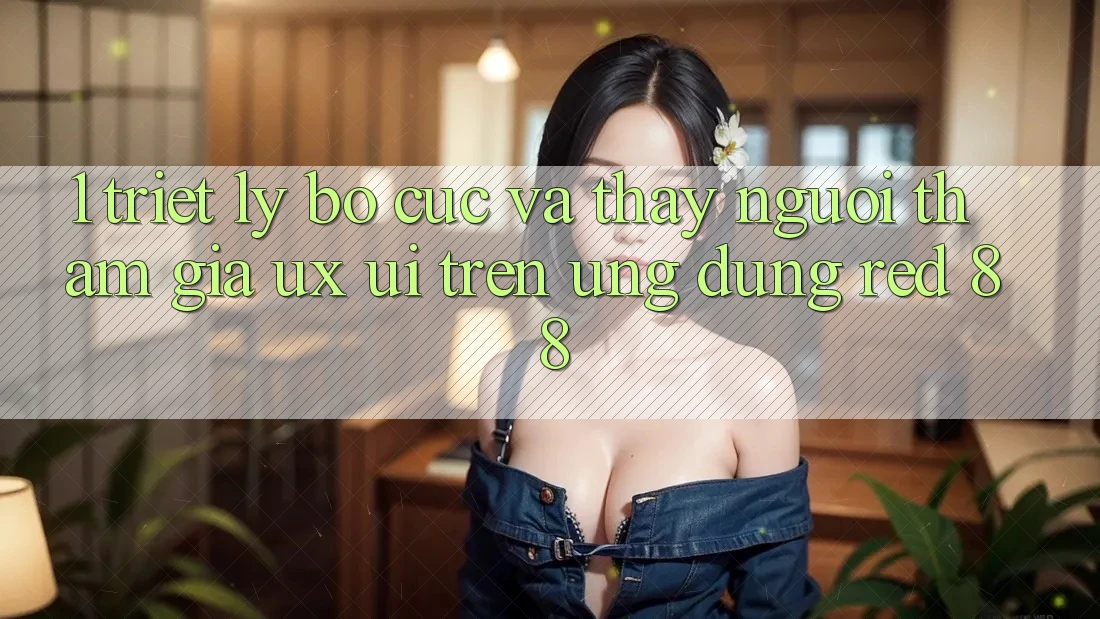 1. Triết Lý Bố cục Và Thấy Người tham gia (UX/UI) Trên Ứng dụng red 88