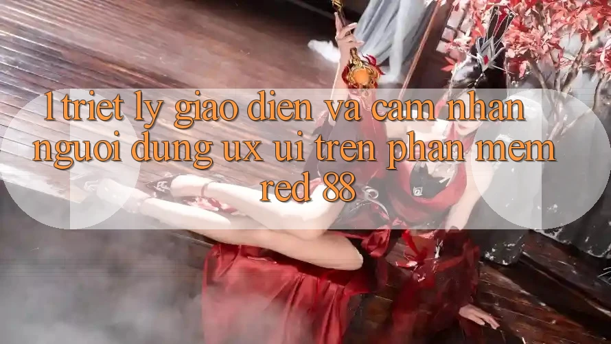 1. Triết Lý Giao diện Và Cảm nhận Người Dùng (UX/UI) Trên Phần mềm red 88