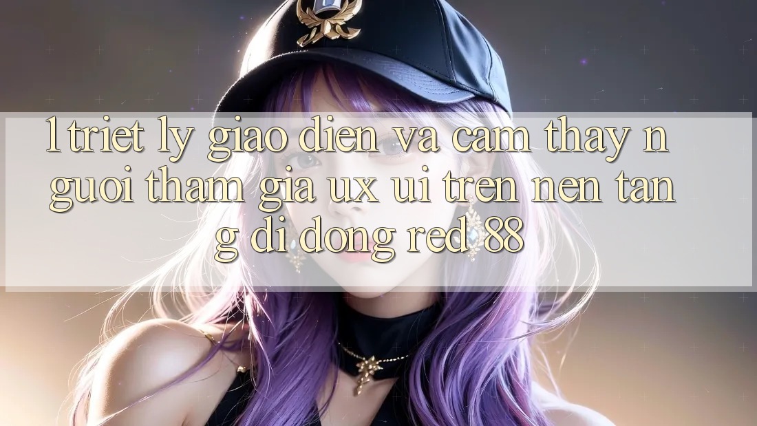 1. Triết Lý Giao diện Và Cảm thấy Người tham gia (UX/UI) Trên Nền tảng di động red 88 1. Triết Lý Giao diện Và Cảm thấy Người tham gia (UX/UI) Trên Nền tảng di động red 88