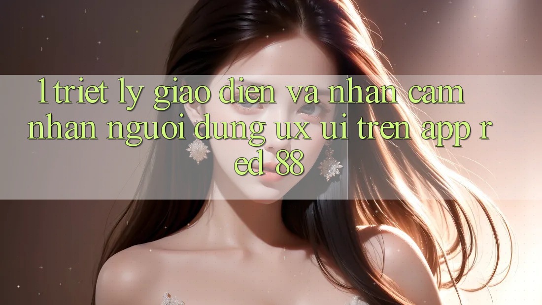 1. Triết Lý Giao diện Và Nhận cảm nhận Người Dùng (UX/UI) Trên App red 88 1. Triết Lý Giao diện Và Nhận cảm nhận Người Dùng (UX/UI) Trên App red 88