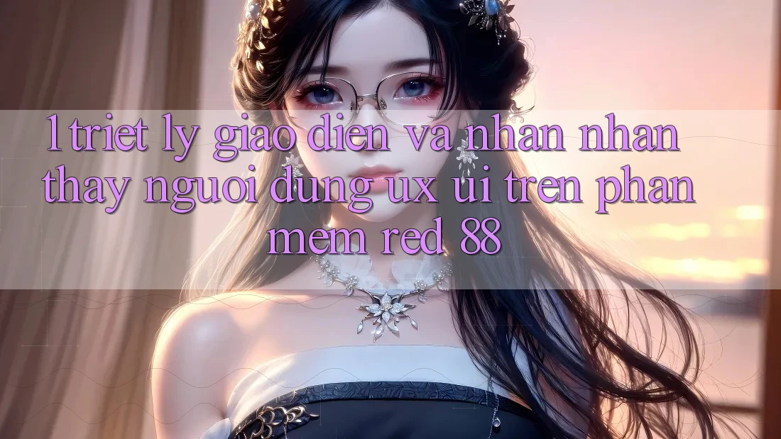 1. Triết Lý Giao diện Và Nhận nhận thấy Người Dùng (UX/UI) Trên Phần mềm red 88 1. Triết Lý Giao diện Và Nhận nhận thấy Người Dùng (UX/UI) Trên Phần mềm red 88