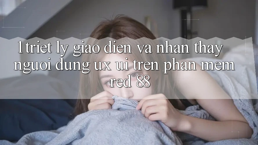 1. Triết Lý Giao diện Và Nhận thấy Người Dùng (UX/UI) Trên Phần mềm red 88 1. Triết Lý Giao diện Và Nhận thấy Người Dùng (UX/UI) Trên Phần mềm red 88
