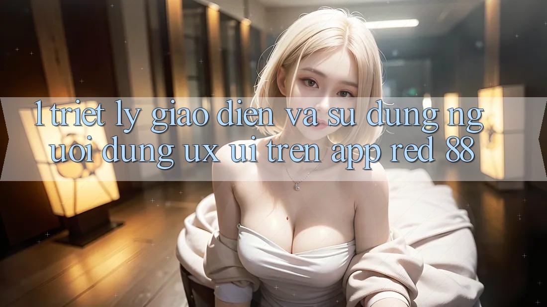 1. Triết Lý Giao diện Và Sử dụng Người Dùng (UX/UI) Trên App red 88 1. Triết Lý Giao diện Và Sử dụng Người Dùng (UX/UI) Trên App red 88