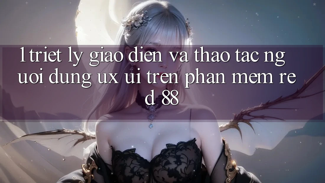 1. Triết Lý Giao diện Và Thao tác Người Dùng (UX/UI) Trên Phần mềm red 88 1. Triết Lý Giao diện Và Thao tác Người Dùng (UX/UI) Trên Phần mềm red 88