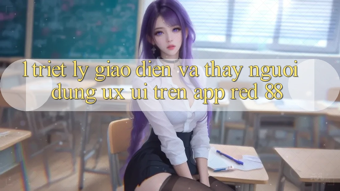 1. Triết Lý Giao diện Và Thấy Người Dùng (UX/UI) Trên App red 88