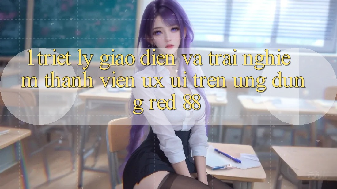 1. Triết Lý Giao diện Và Trải Nghiệm Thành viên (UX/UI) Trên Ứng dụng red 88 1. Triết Lý Giao diện Và Trải Nghiệm Thành viên (UX/UI) Trên Ứng dụng red 88