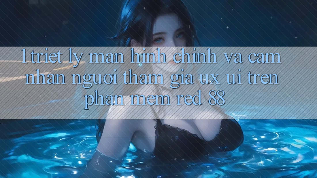 1. Triết Lý Màn hình chính Và Cảm nhận Người tham gia (UX/UI) Trên Phần mềm red 88 1. Triết Lý Màn hình chính Và Cảm nhận Người tham gia (UX/UI) Trên Phần mềm red 88