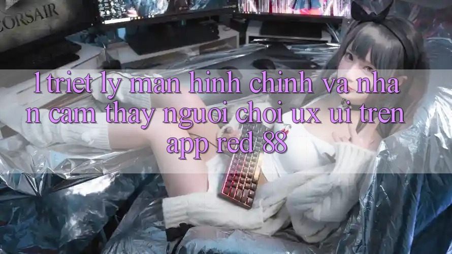 1. Triết Lý Màn hình chính Và Nhận cảm thấy Người chơi (UX/UI) Trên App red 88 1. Triết Lý Màn hình chính Và Nhận cảm thấy Người chơi (UX/UI) Trên App red 88
