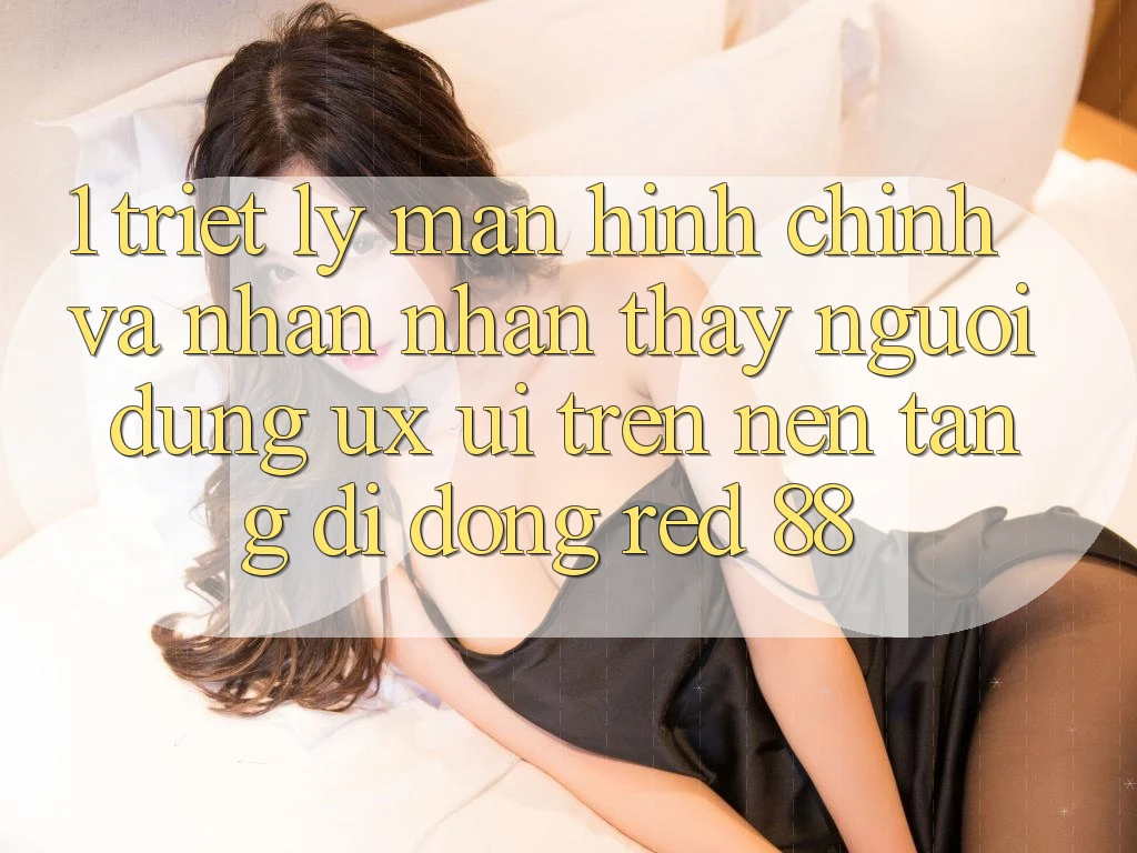 1. Triết Lý Màn hình chính Và Nhận nhận thấy Người Dùng (UX/UI) Trên Nền tảng di động red 88 1. Triết Lý Màn hình chính Và Nhận nhận thấy Người Dùng (UX/UI) Trên Nền tảng di động red 88