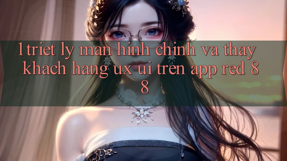 1. Triết Lý Màn hình chính Và Thấy Khách hàng (UX/UI) Trên App red 88
