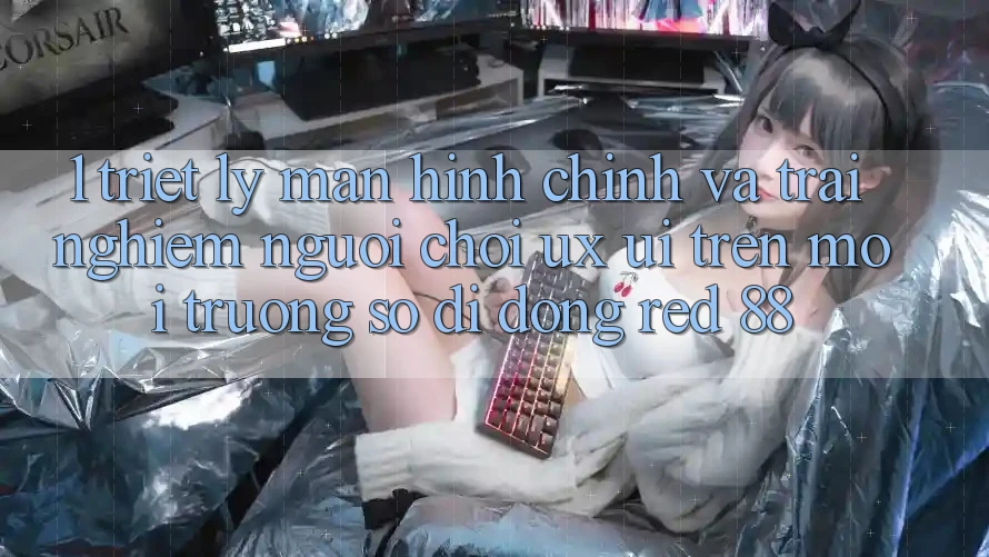 1. Triết Lý Màn hình chính Và Trải Nghiệm Người chơi (UX/UI) Trên Môi trường số di động red 88 1. Triết Lý Màn hình chính Và Trải Nghiệm Người chơi (UX/UI) Trên Môi trường số di động red 88