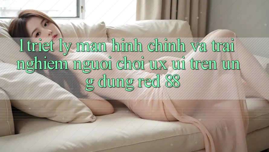 1. Triết Lý Màn hình chính Và Trải Nghiệm Người chơi (UX/UI) Trên Ứng dụng red 88