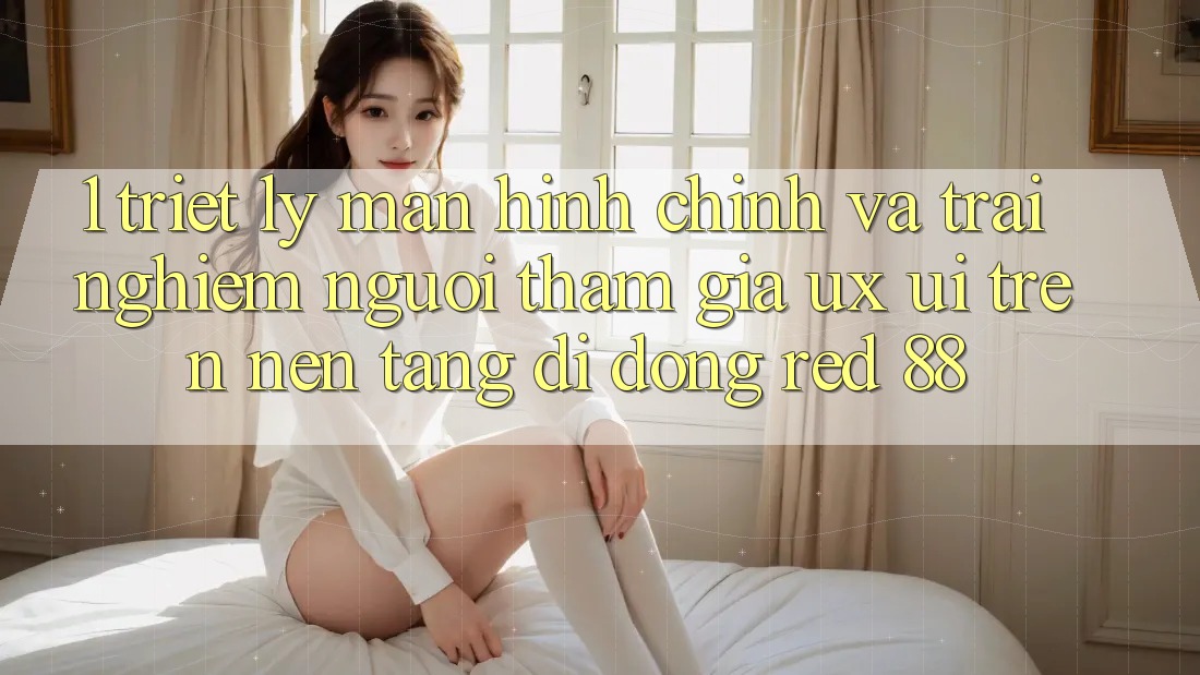 1. Triết Lý Màn hình chính Và Trải Nghiệm Người tham gia (UX/UI) Trên Nền tảng di động red 88 1. Triết Lý Màn hình chính Và Trải Nghiệm Người tham gia (UX/UI) Trên Nền tảng di động red 88