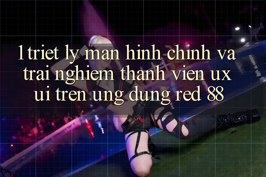 1. Triết Lý Màn hình chính Và Trải nghiệm Thành viên (UX/UI) Trên Ứng dụng red 88 1. Triết Lý Màn hình chính Và Trải nghiệm Thành viên (UX/UI) Trên Ứng dụng red 88