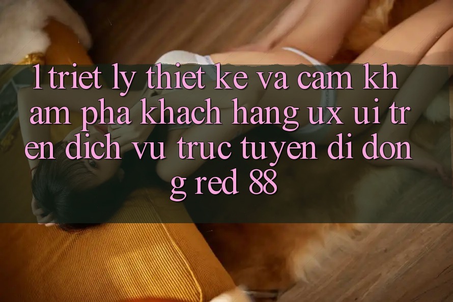 1. Triết Lý Thiết Kế Và Cảm khám phá Khách hàng (UX/UI) Trên Dịch vụ trực tuyến di động red 88