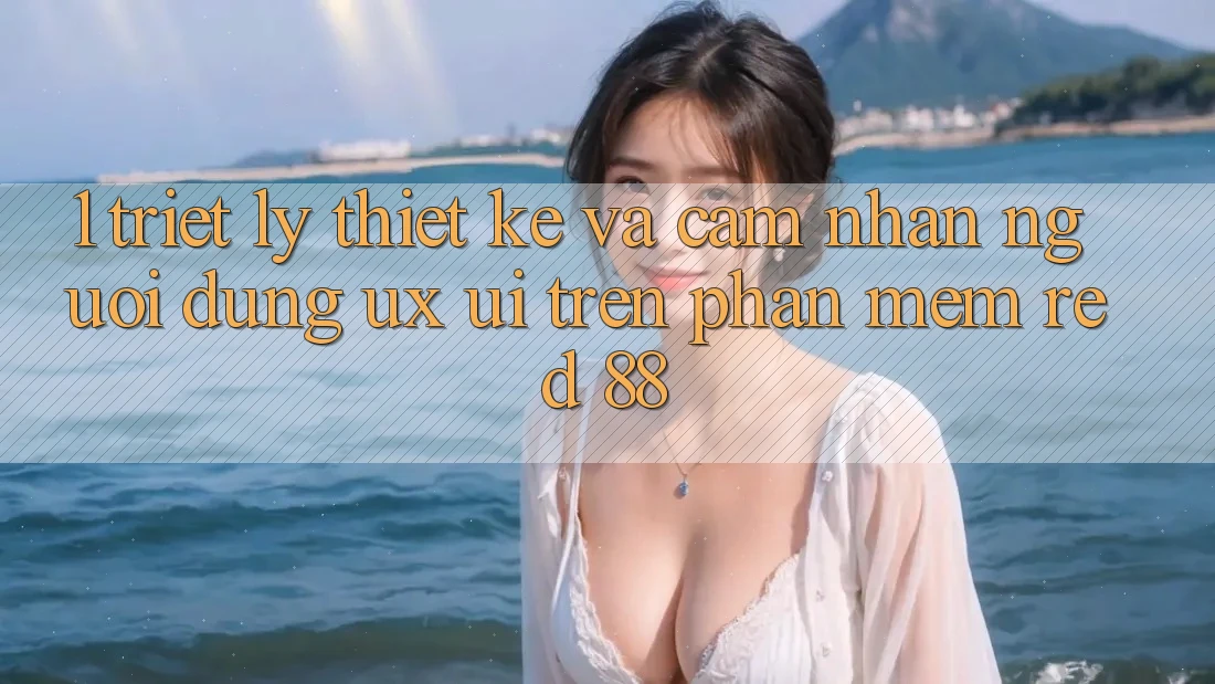 1. Triết Lý Thiết Kế Và Cảm nhận Người Dùng (UX/UI) Trên Phần mềm red 88