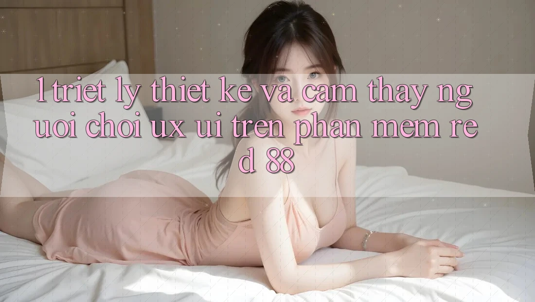 1. Triết Lý Thiết Kế Và Cảm thấy Người chơi (UX/UI) Trên Phần mềm red 88