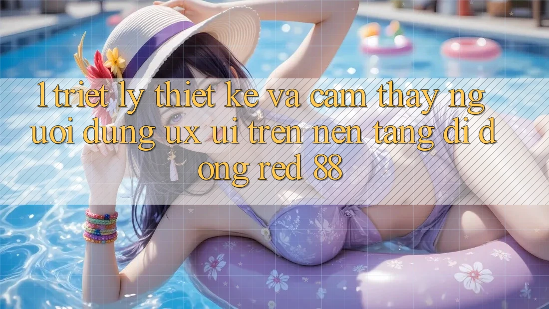 1. Triết Lý Thiết Kế Và Cảm thấy Người Dùng (UX/UI) Trên Nền tảng di động red 88 1. Triết Lý Thiết Kế Và Cảm thấy Người Dùng (UX/UI) Trên Nền tảng di động red 88