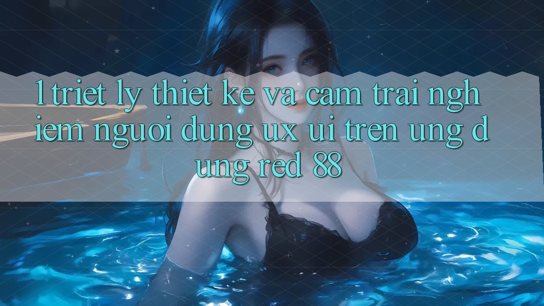 1. Triết Lý Thiết Kế Và Cảm trải nghiệm Người Dùng (UX/UI) Trên Ứng dụng red 88 1. Triết Lý Thiết Kế Và Cảm trải nghiệm Người Dùng (UX/UI) Trên Ứng dụng red 88
