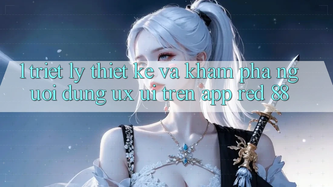 1. Triết Lý Thiết Kế Và Khám phá Người Dùng (UX/UI) Trên App red 88