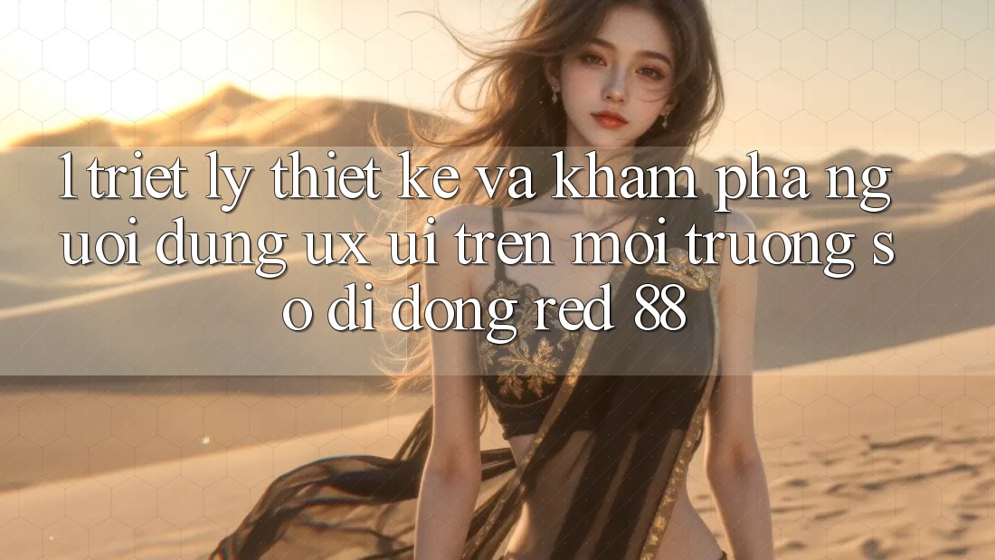 1. Triết Lý Thiết Kế Và Khám phá Người Dùng (UX/UI) Trên Môi trường số di động red 88 1. Triết Lý Thiết Kế Và Khám phá Người Dùng (UX/UI) Trên Môi trường số di động red 88