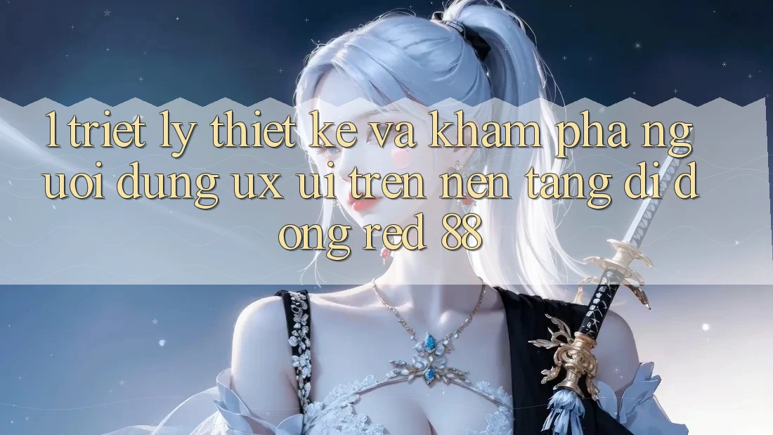 1. Triết Lý Thiết Kế Và Khám phá Người Dùng (UX/UI) Trên Nền tảng di động red 88 1. Triết Lý Thiết Kế Và Khám phá Người Dùng (UX/UI) Trên Nền tảng di động red 88