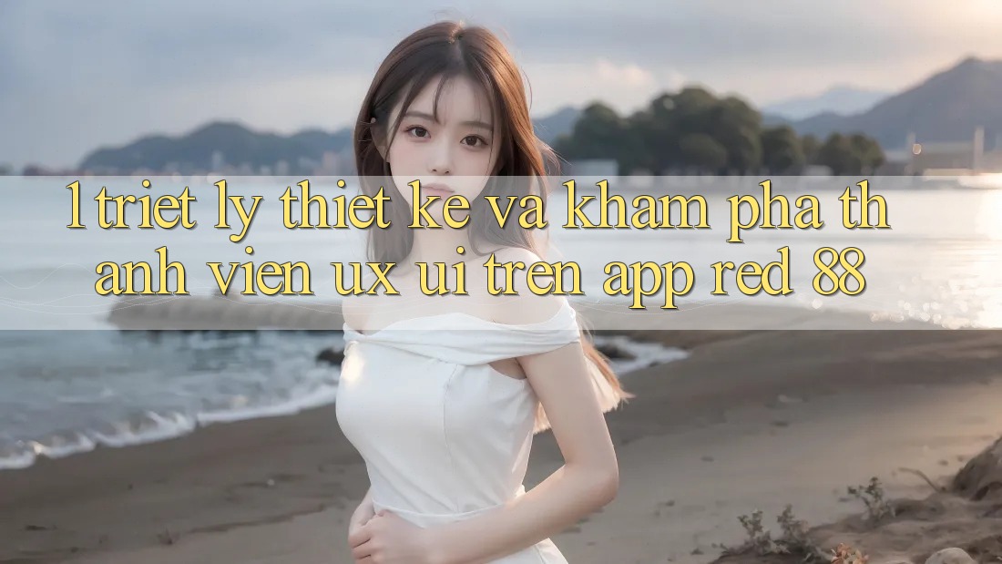 1. Triết Lý Thiết Kế Và Khám phá Thành viên (UX/UI) Trên App red 88 1. Triết Lý Thiết Kế Và Khám phá Thành viên (UX/UI) Trên App red 88