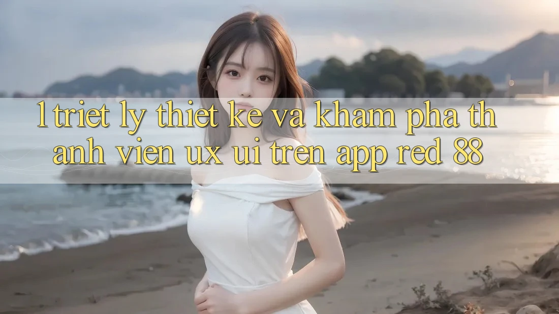 1. Triết Lý Thiết Kế Và Khám phá Thành viên (UX/UI) Trên App red 88 1. Triết Lý Thiết Kế Và Khám phá Thành viên (UX/UI) Trên App red 88