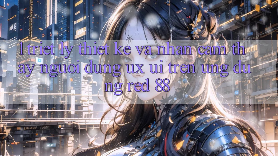 1. Triết Lý Thiết Kế Và Nhận cảm thấy Người Dùng (UX/UI) Trên Ứng dụng red 88