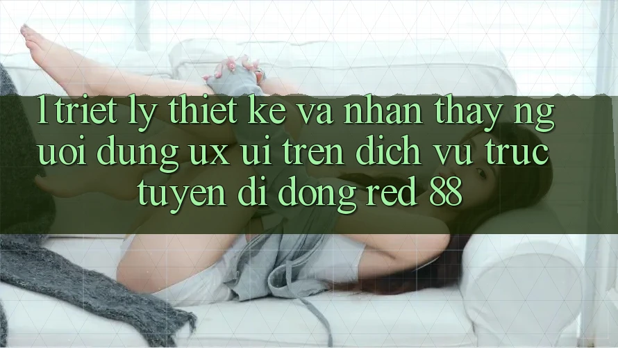 1. Triết Lý Thiết Kế Và Nhận thấy Người Dùng (UX/UI) Trên Dịch vụ trực tuyến di động red 88