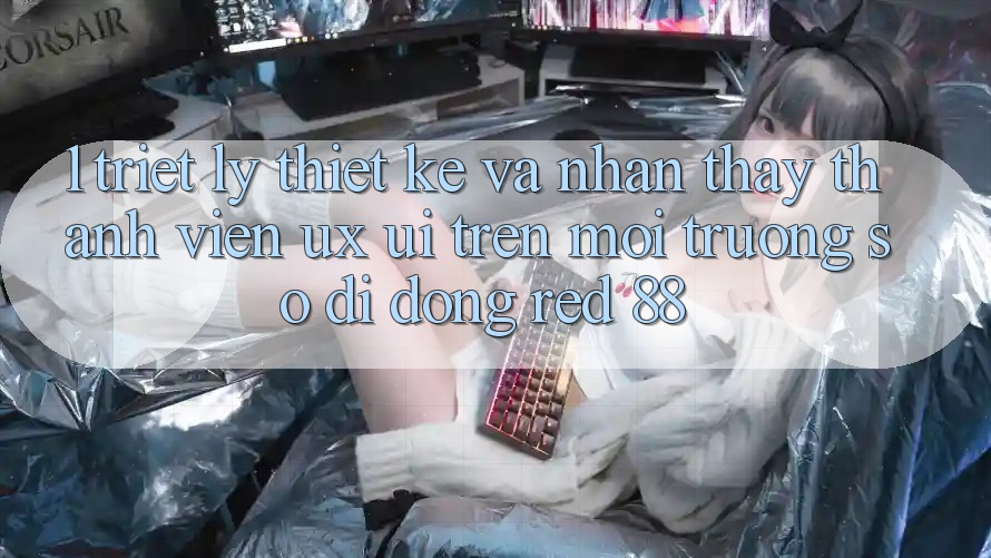 1. Triết Lý Thiết kế Và Nhận thấy Thành viên (UX/UI) Trên Môi trường số di động red 88