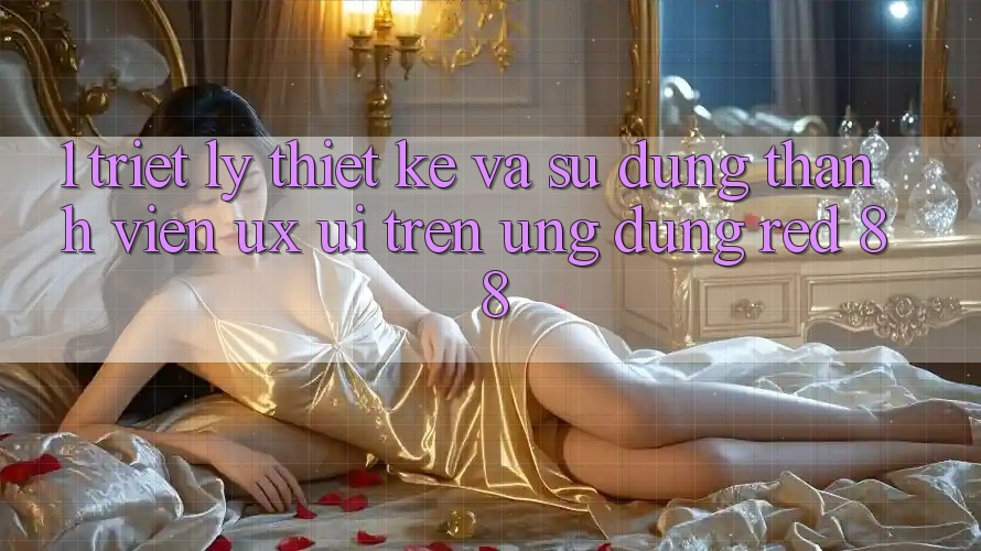 1. Triết Lý Thiết Kế Và Sử dụng Thành viên (UX/UI) Trên Ứng dụng red 88 1. Triết Lý Thiết Kế Và Sử dụng Thành viên (UX/UI) Trên Ứng dụng red 88