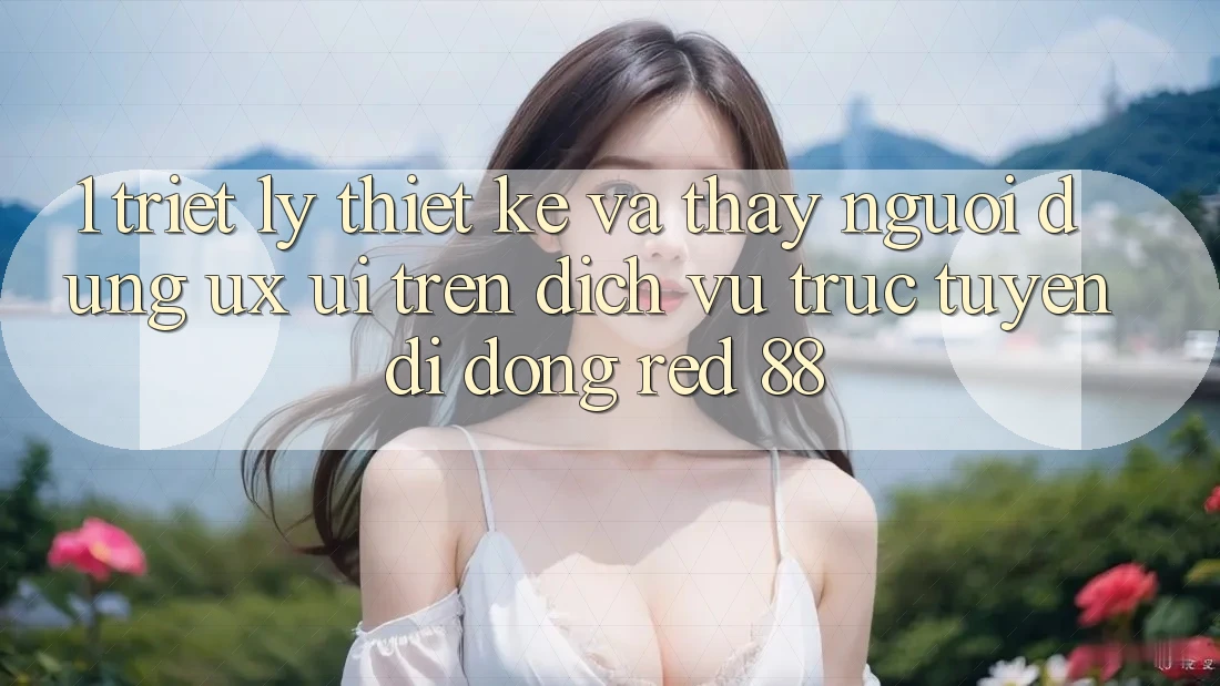 1. Triết Lý Thiết Kế Và Thấy Người Dùng (UX/UI) Trên Dịch vụ trực tuyến di động red 88