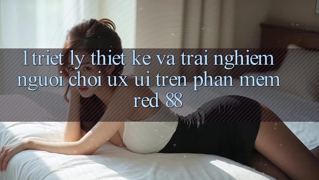 1. Triết Lý Thiết kế Và Trải Nghiệm Người chơi (UX/UI) Trên Phần mềm red 88