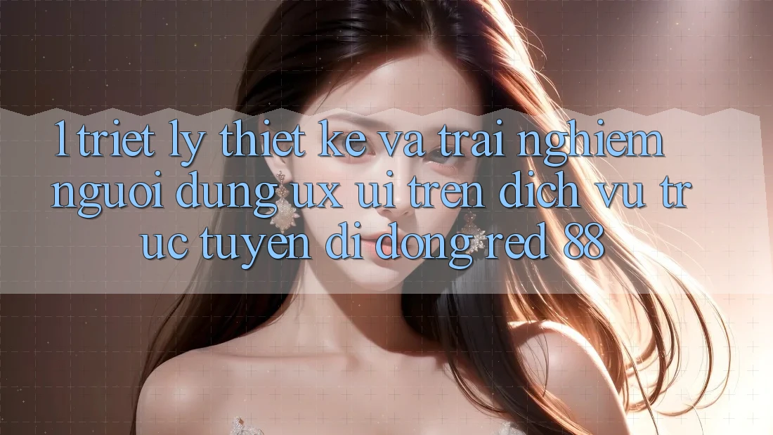 1. Triết Lý Thiết Kế Và Trải Nghiệm Người Dùng (UX/UI) Trên Dịch vụ trực tuyến di động red 88 1. Triết Lý Thiết Kế Và Trải Nghiệm Người Dùng (UX/UI) Trên Dịch vụ trực tuyến di động red 88
