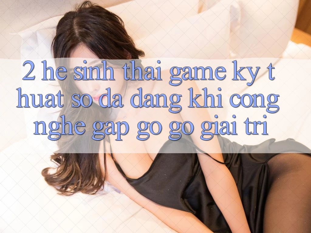 2. Hệ Sinh Thái Game Kỹ Thuật Số Đa Dạng: Khi Công Nghệ Gặp gỡ Gỡ Giải Trí 2. Hệ Sinh Thái Game Kỹ Thuật Số Đa Dạng: Khi Công Nghệ Gặp gỡ Gỡ Giải Trí