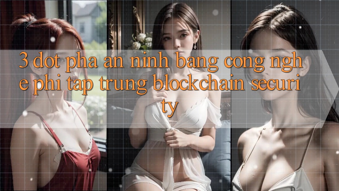 3. Đột Phá An ninh Bằng Công Nghệ Phi Tập Trung (Blockchain Security) 3. Đột Phá An ninh Bằng Công Nghệ Phi Tập Trung (Blockchain Security)