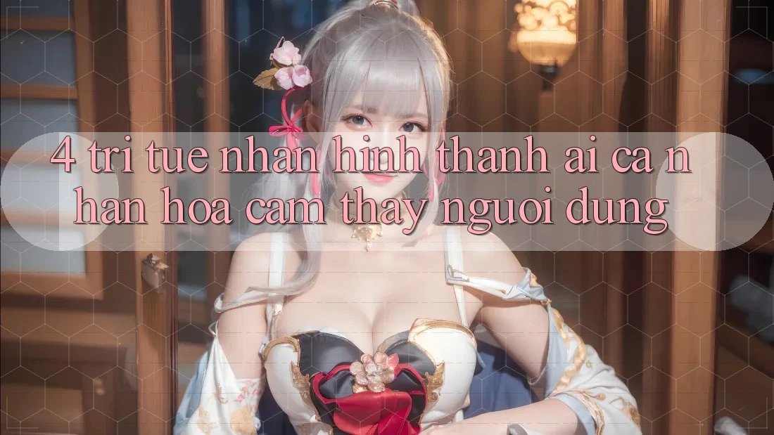 4. Trí Tuệ Nhân Hình thành (AI) Cá Nhân Hóa Cảm thấy Người dùng 4. Trí Tuệ Nhân Hình thành (AI) Cá Nhân Hóa Cảm thấy Người dùng