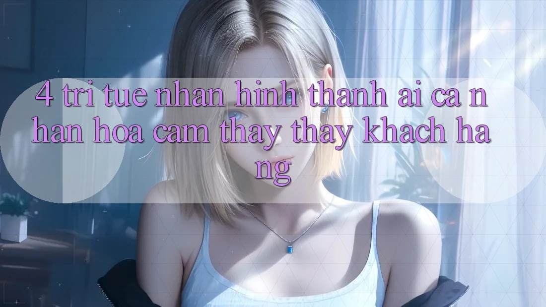 4. Trí Tuệ Nhân Hình thành (AI) Cá Nhân Hóa Cảm thấy thấy Khách Hàng 4. Trí Tuệ Nhân Hình thành (AI) Cá Nhân Hóa Cảm thấy thấy Khách Hàng