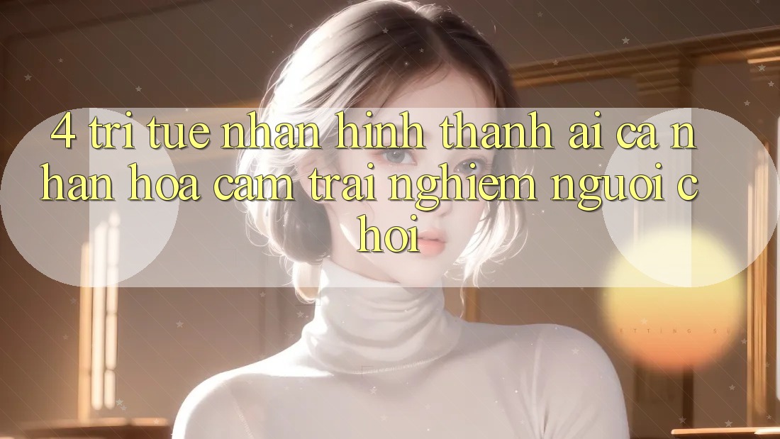 4. Trí Tuệ Nhân Hình thành (AI) Cá Nhân Hóa Cảm trải nghiệm Người chơi 4. Trí Tuệ Nhân Hình thành (AI) Cá Nhân Hóa Cảm trải nghiệm Người chơi