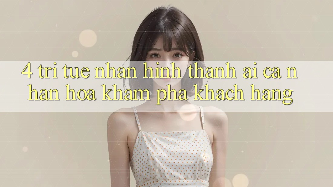 4. Trí Tuệ Nhân Hình thành (AI) Cá Nhân Hóa Khám phá Khách Hàng 4. Trí Tuệ Nhân Hình thành (AI) Cá Nhân Hóa Khám phá Khách Hàng