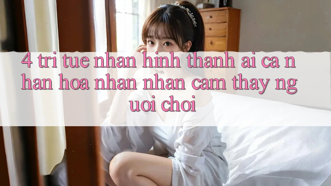 4. Trí Tuệ Nhân Hình thành (AI) Cá Nhân Hóa Nhận nhận cảm thấy Người chơi