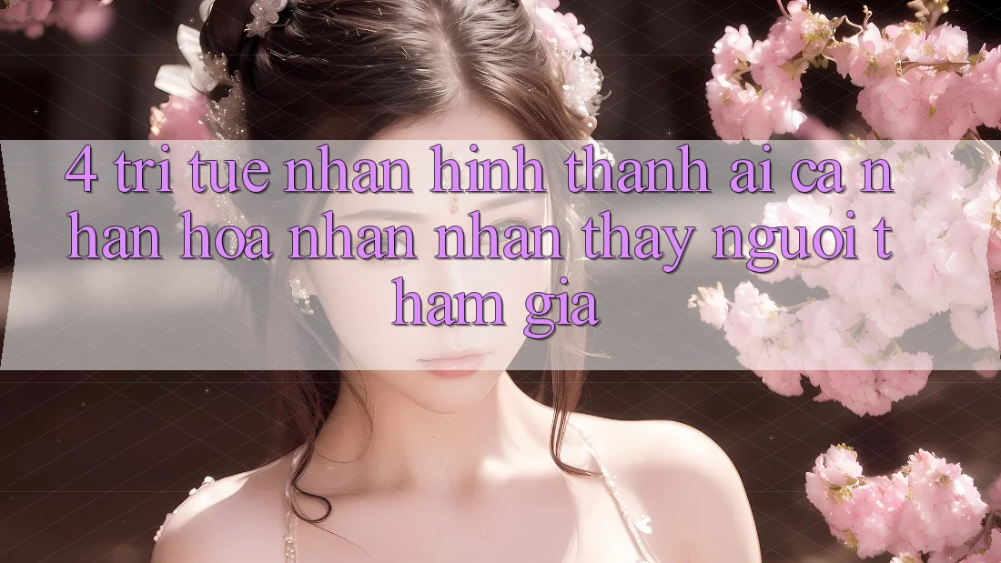 4. Trí Tuệ Nhân Hình thành (AI) Cá Nhân Hóa Nhận nhận thấy Người tham gia