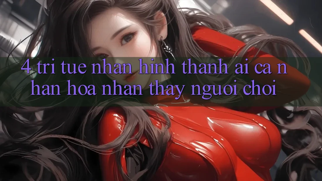 4. Trí Tuệ Nhân Hình thành (AI) Cá Nhân Hóa Nhận thấy Người chơi