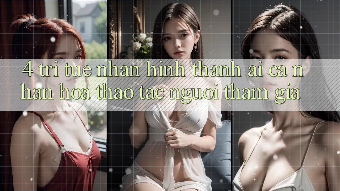 4. Trí Tuệ Nhân Hình thành (AI) Cá Nhân Hóa Thao tác Người tham gia 4. Trí Tuệ Nhân Hình thành (AI) Cá Nhân Hóa Thao tác Người tham gia