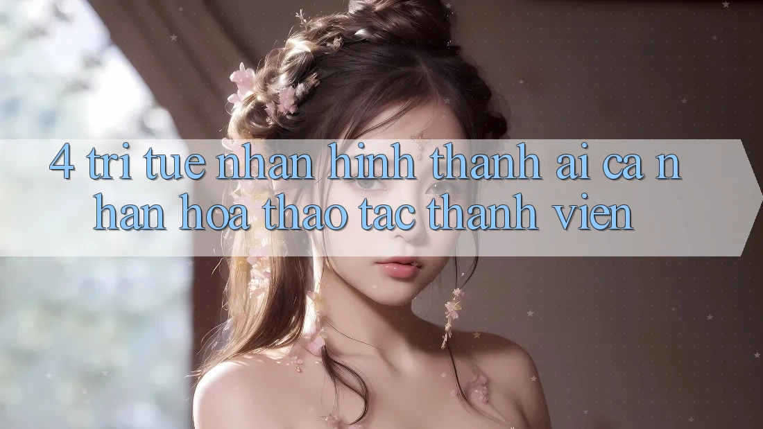 4. Trí Tuệ Nhân Hình thành (AI) Cá Nhân Hóa Thao tác Thành viên 4. Trí Tuệ Nhân Hình thành (AI) Cá Nhân Hóa Thao tác Thành viên