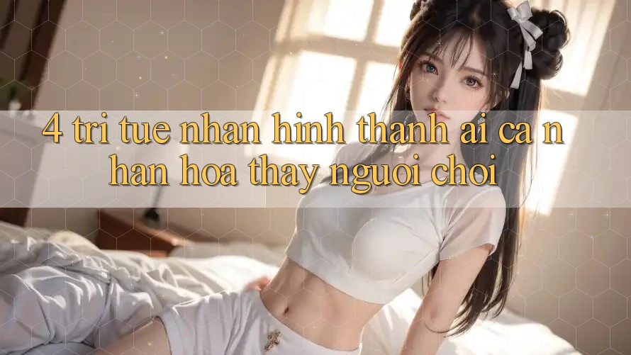4. Trí Tuệ Nhân Hình thành (AI) Cá Nhân Hóa Thấy Người chơi 4. Trí Tuệ Nhân Hình thành (AI) Cá Nhân Hóa Thấy Người chơi
