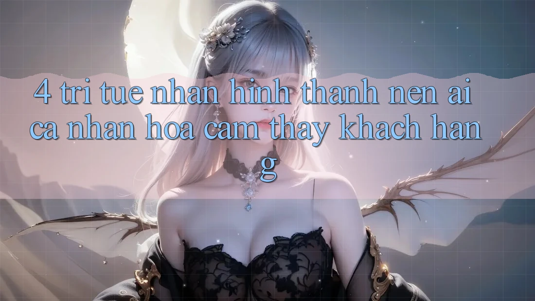 4. Trí Tuệ Nhân Hình thành nên (AI) Cá Nhân Hóa Cảm thấy Khách Hàng 4. Trí Tuệ Nhân Hình thành nên (AI) Cá Nhân Hóa Cảm thấy Khách Hàng